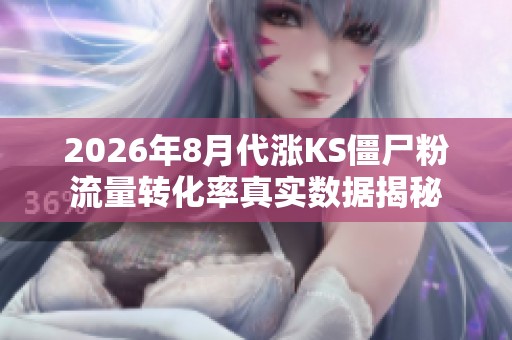 2026年8月代涨KS僵尸粉流量转化率真实数据揭秘