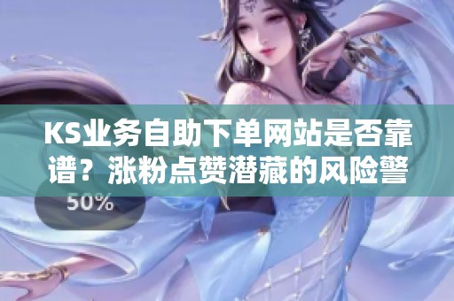 KS业务自助下单网站是否靠谱?涨粉点赞潜藏的风险警惕须知 KS业务自助下单网站是否靠谱?涨粉点赞潜藏的风险警惕须知