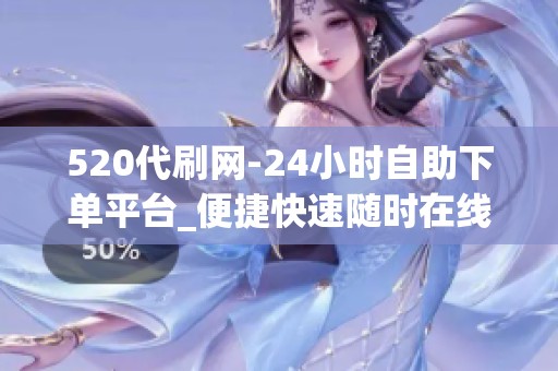 520代刷网-24小时自助下单平台_便捷快速随时在线_资讯