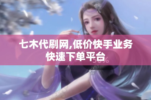 七木代刷网,低价快手业务快速下单平台