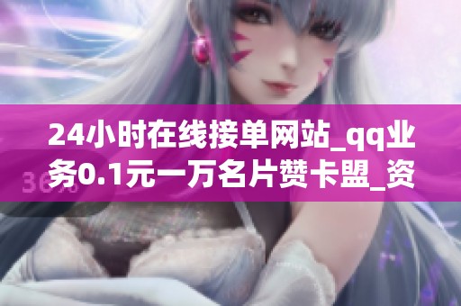 24小时在线接单网站_qq业务0.1元一万名片赞卡盟_资讯 24小时在线接单网站_qq业务0.1元一万名片赞卡盟_资讯