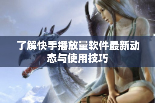 了解快手播放量软件最新动态与使用技巧 了解快手播放量软件最新动态与使用技巧