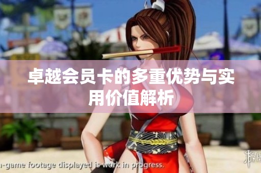 卓越会员卡的多重优势与实用价值解析 卓越会员卡的多重优势与实用价值解析