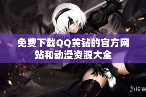 免费下载QQ黄钻的官方网站和动漫资源大全