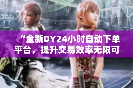 “全新DY24小时自动下单平台，提升交易效率无限可能”