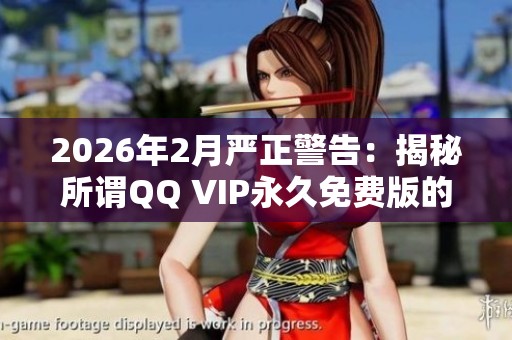 2026年2月严正警告:揭秘所谓QQ VIP永久免费版的真相与优劣对比 2026年2月严正警告:揭秘所谓QQ VIP永久免费版的真相与优劣对比