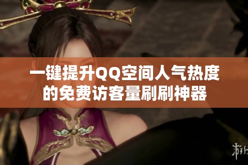 一键提升QQ空间人气热度的免费访客量刷刷神器 一键提升QQ空间人气热度的免费访客量刷刷神器